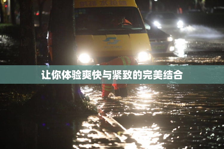 让你体验爽快与紧致的完美结合