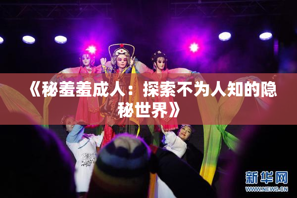 《秘羞羞成人：探索不为人知的隐秘世界》
