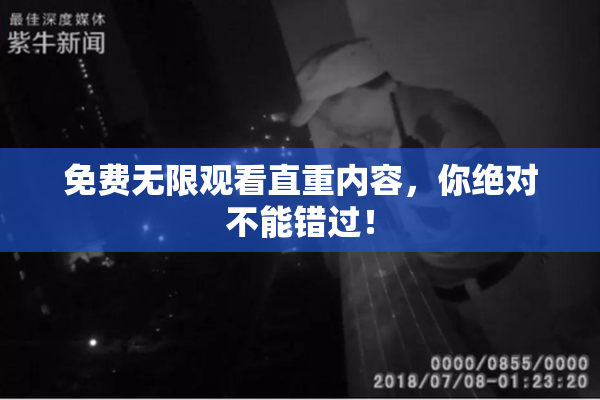 免费无限观看直重内容，你绝对不能错过！