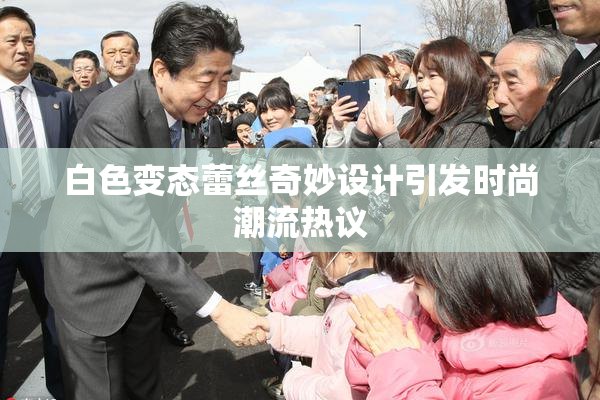 白色变态蕾丝奇妙设计引发时尚潮流热议