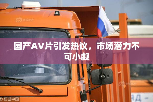 国产AV片引发热议，市场潜力不可小觑