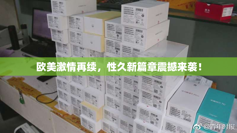 欧美激情再续，性久新篇章震撼来袭！