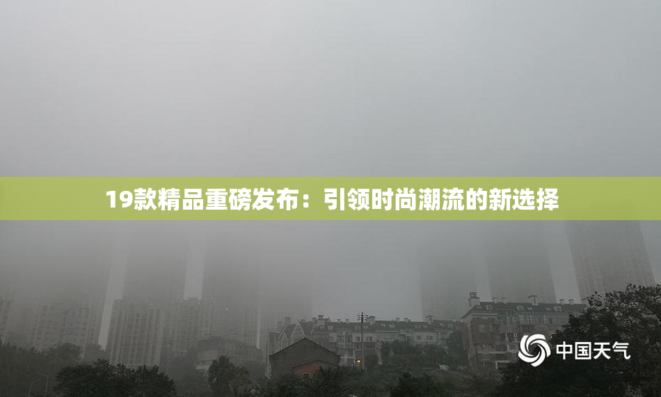 19款精品重磅发布：引领时尚潮流的新选择