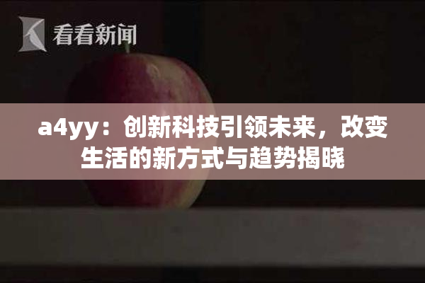 a4yy：创新科技引领未来，改变生活的新方式与趋势揭晓