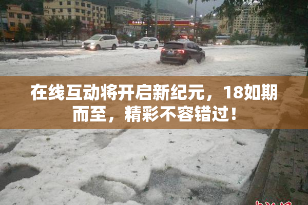 在线互动将开启新纪元，18如期而至，精彩不容错过！