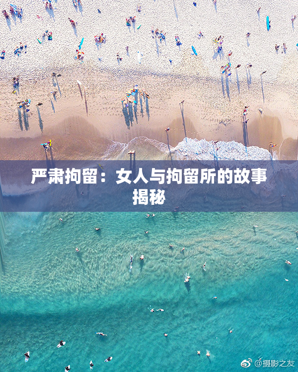 严肃拘留：女人与拘留所的故事揭秘