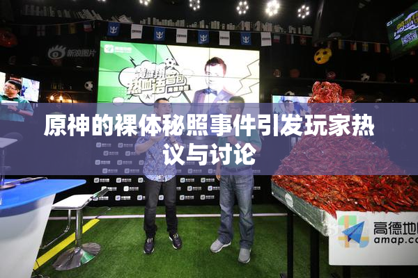 原神的裸体秘照事件引发玩家热议与讨论