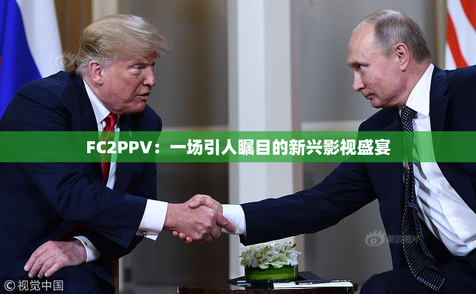 FC2PPV：一场引人瞩目的新兴影视盛宴