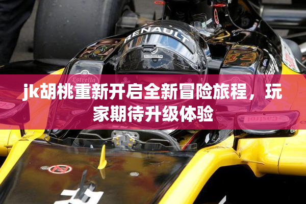 jk胡桃重新开启全新冒险旅程，玩家期待升级体验
