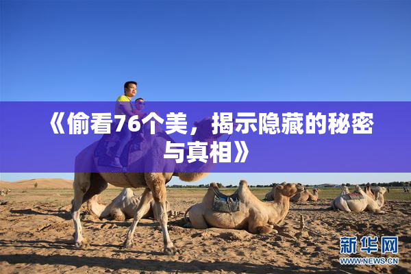 《偷看76个美，揭示隐藏的秘密与真相》