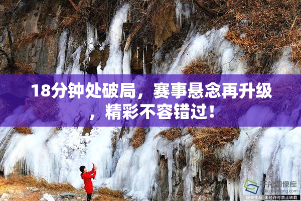 18分钟处破局，赛事悬念再升级，精彩不容错过！