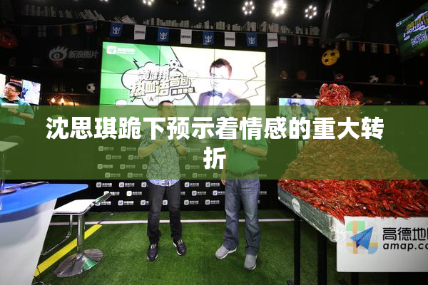 沈思琪跪下预示着情感的重大转折