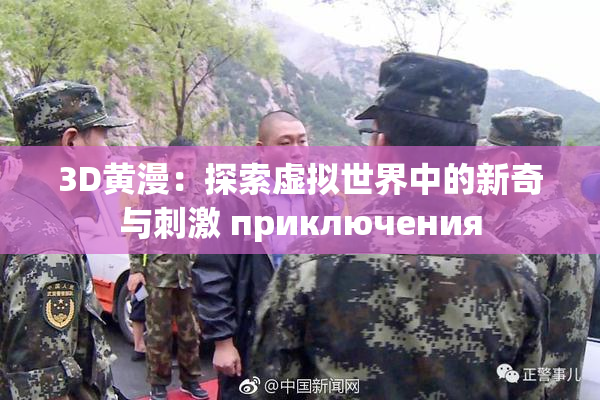 3D黄漫：探索虚拟世界中的新奇与刺激 приключения