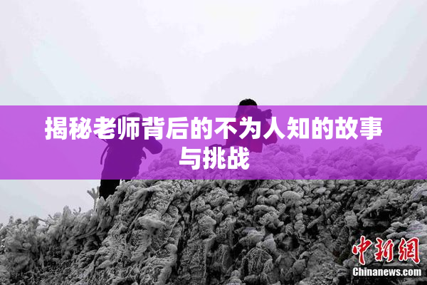 揭秘老师背后的不为人知的故事与挑战