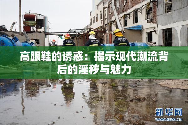 高跟鞋的诱惑：揭示现代潮流背后的淫秽与魅力
