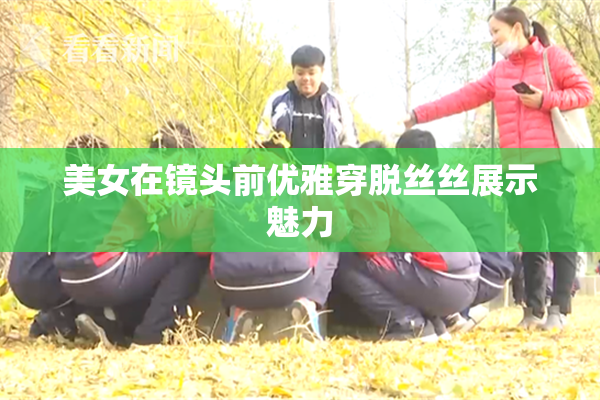 美女在镜头前优雅穿脱丝丝展示魅力