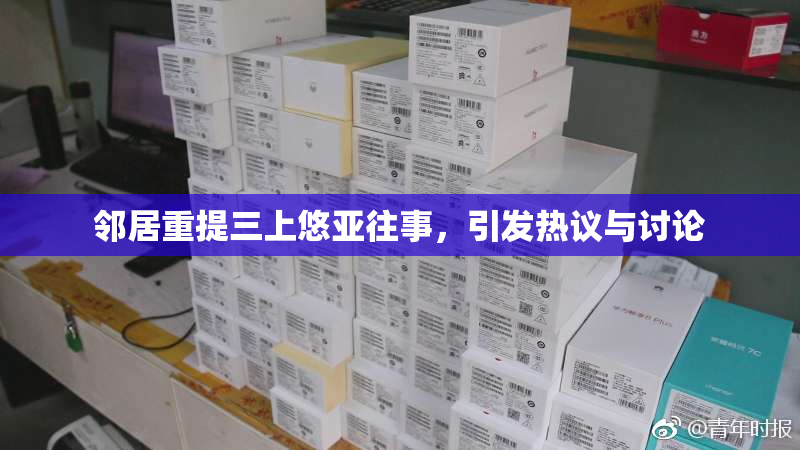 邻居重提三上悠亚往事，引发热议与讨论