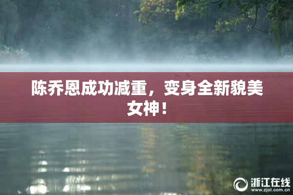 陈乔恩成功减重，变身全新貌美女神！
