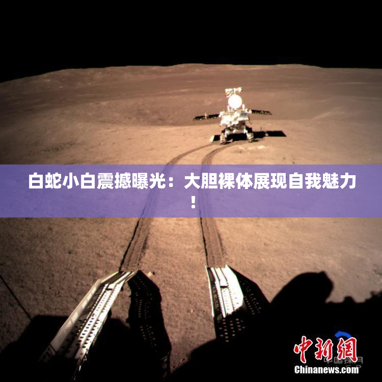 白蛇小白震撼曝光：大胆裸体展现自我魅力！