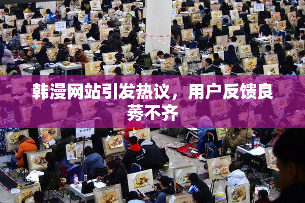 韩漫网站引发热议，用户反馈良莠不齐