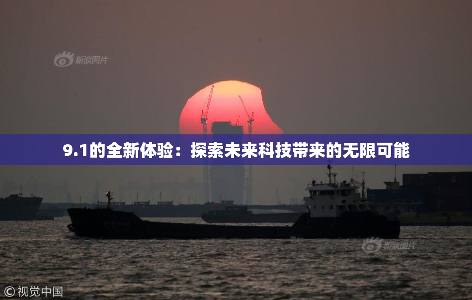 9.1的全新体验：探索未来科技带来的无限可能