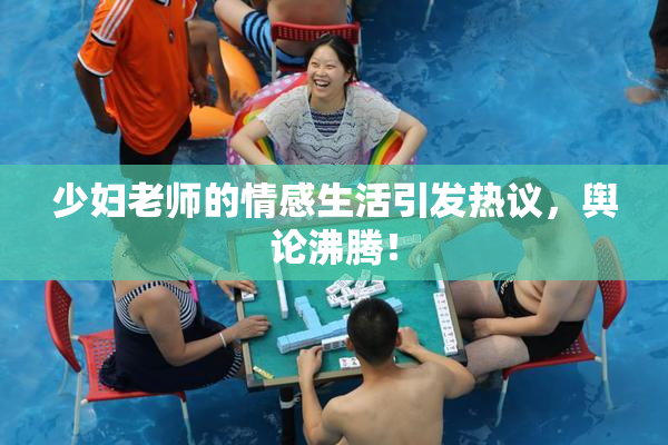 少妇老师的情感生活引发热议，舆论沸腾！