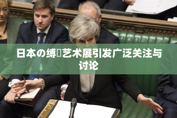 日本の缚縄艺术展引发广泛关注与讨论