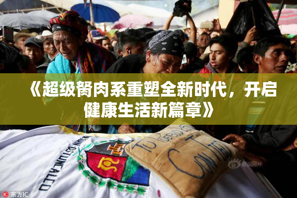 《超级胬肉系重塑全新时代，开启健康生活新篇章》