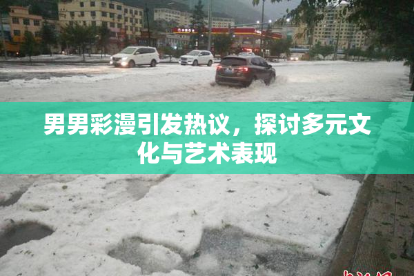 男男彩漫引发热议，探讨多元文化与艺术表现