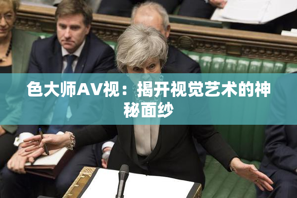 色大师AV视：揭开视觉艺术的神秘面纱
