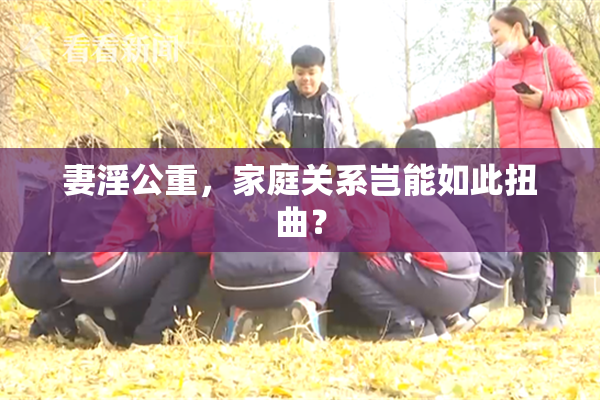 妻淫公重，家庭关系岂能如此扭曲？