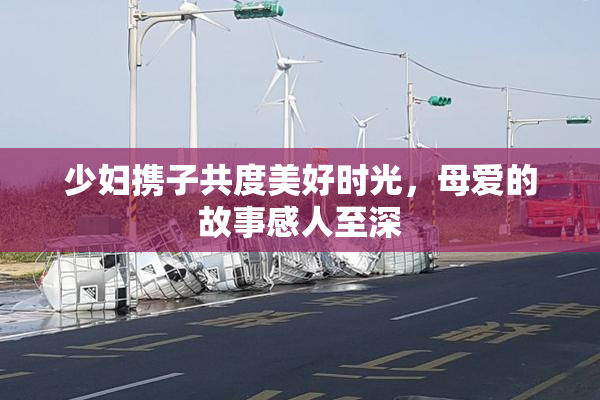 少妇携子共度美好时光，母爱的故事感人至深