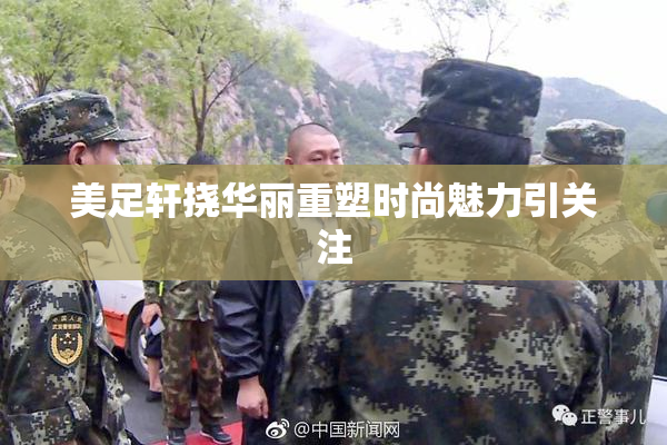 美足轩挠华丽重塑时尚魅力引关注