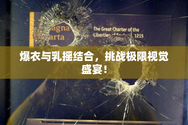 爆衣与乳摇结合，挑战极限视觉盛宴！