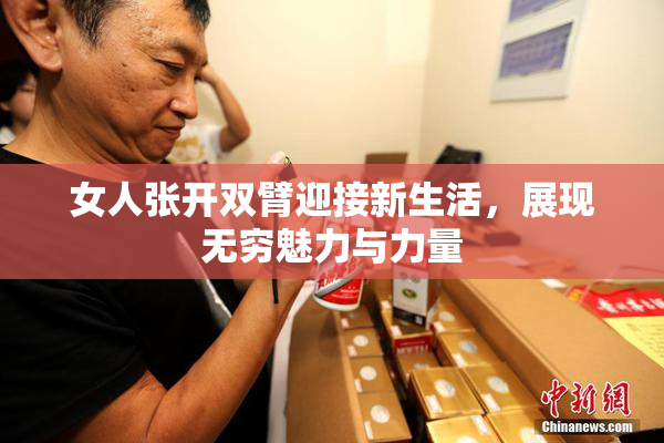 女人张开双臂迎接新生活，展现无穷魅力与力量