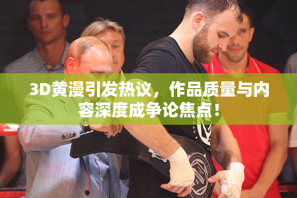 3D黄漫引发热议，作品质量与内容深度成争论焦点！