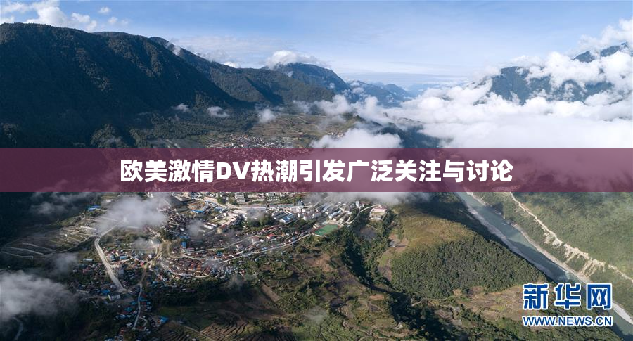 欧美激情DV热潮引发广泛关注与讨论