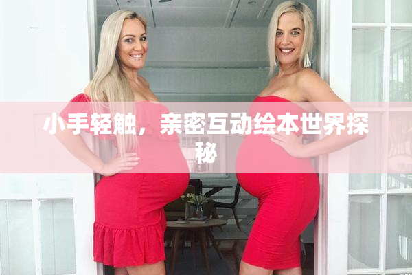 小手轻触，亲密互动绘本世界探秘