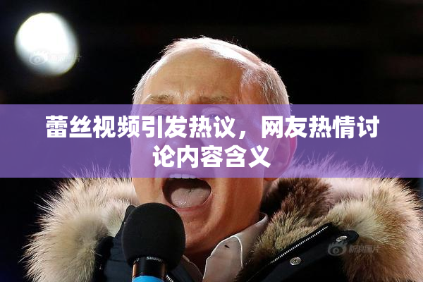 蕾丝视频引发热议，网友热情讨论内容含义