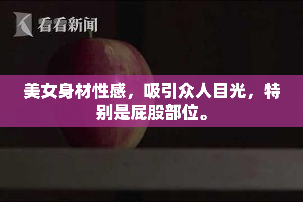 美女身材性感，吸引众人目光，特别是屁股部位。