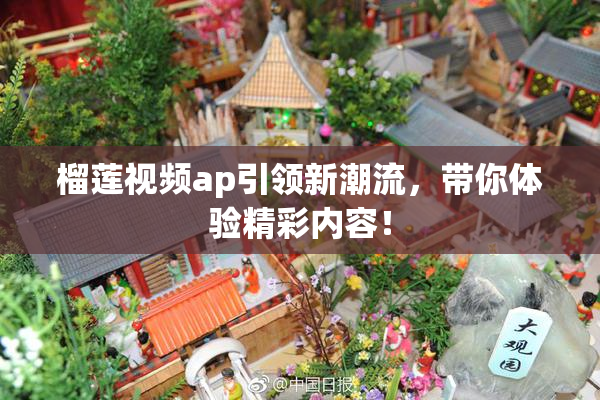 榴莲视频ap引领新潮流，带你体验精彩内容！