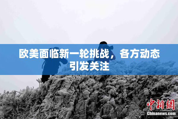 欧美面临新一轮挑战，各方动态引发关注