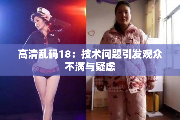 高清乱码18：技术问题引发观众不满与疑虑