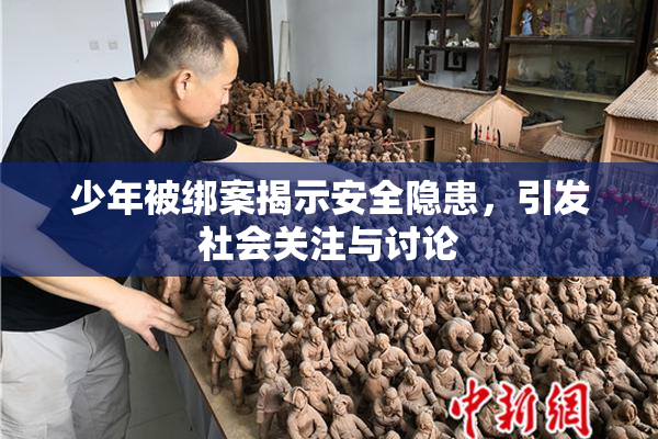 少年被绑案揭示安全隐患，引发社会关注与讨论