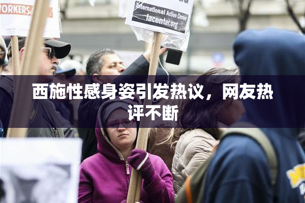 西施性感身姿引发热议，网友热评不断