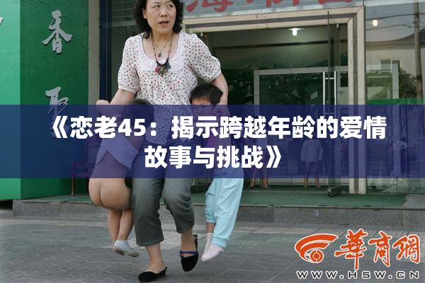 《恋老45：揭示跨越年龄的爱情故事与挑战》