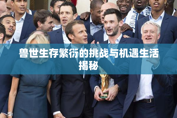 兽世生存繁衍的挑战与机遇生活揭秘