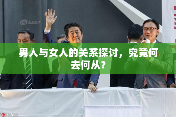 男人与女人的关系探讨，究竟何去何从？