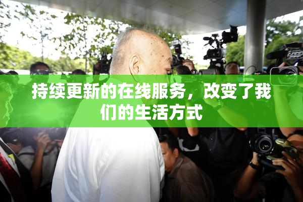 持续更新的在线服务，改变了我们的生活方式