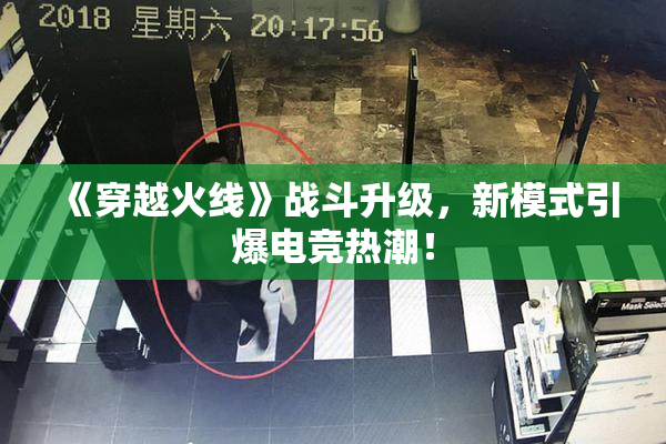 《穿越火线》战斗升级，新模式引爆电竞热潮！